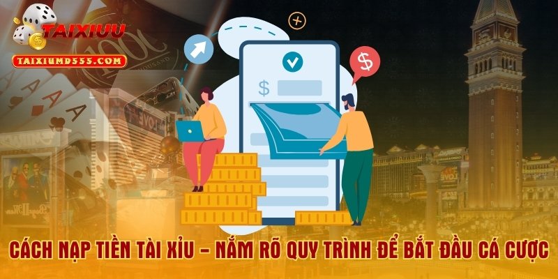 Cách Nạp Tiền Tài Xỉu - Nắm Rõ Quy Trình Để Bắt Đầu Cá Cược