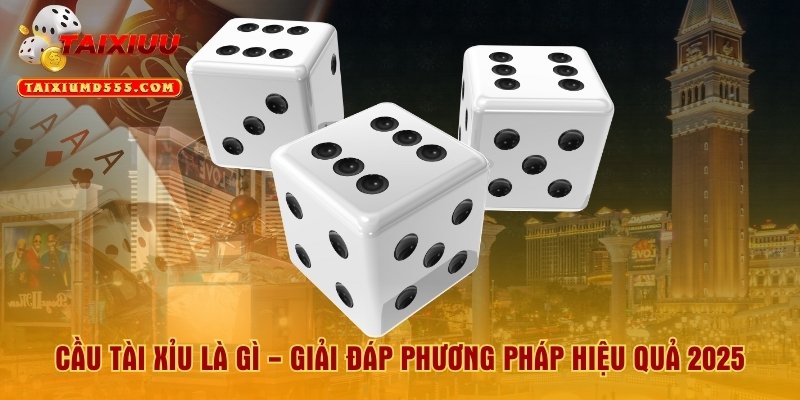 Cầu Tài Xỉu Là Gì - Giải Đáp Phương Pháp Hiệu Quả 2025