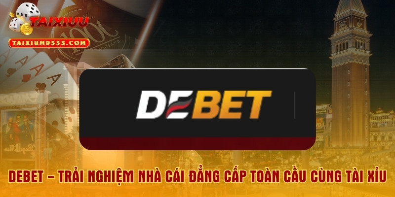 Debet - Trải Nghiệm Nhà Cái Đẳng Cấp Toàn Cầu Cùng Tài Xỉu