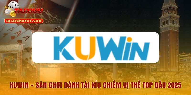 Kuwin - Sân Chơi Đánh Tài Xỉu Chiếm Vị Thế Top Đầu 2025