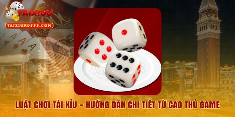 Luật Chơi Tài Xỉu - Hướng Dẫn Chi Tiết Từ Cao Thủ Game
