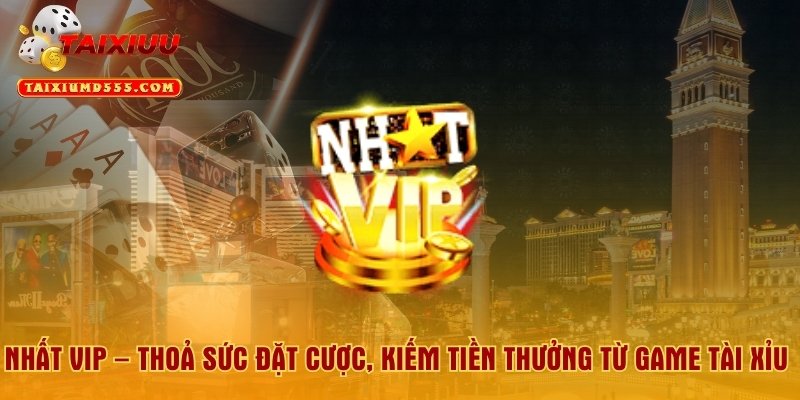 Nhất Vip – Thoả Sức Đặt Cược, Kiếm Tiền Thưởng Từ Game Tài Xỉu 