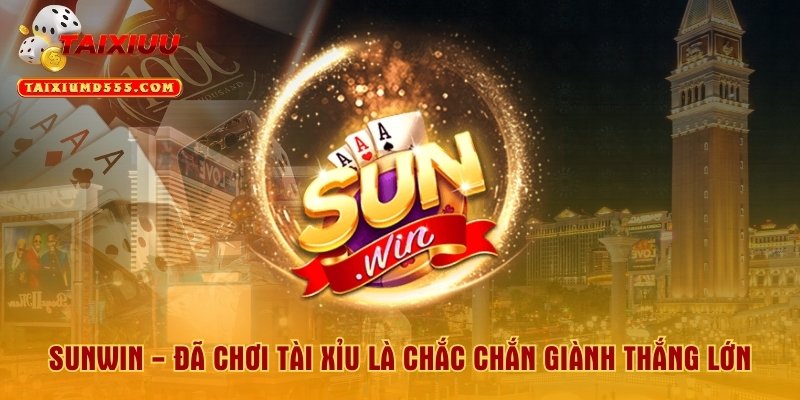 Sunwin - Đã Chơi Tài Xỉu Là Chắc Chắn Giành Thắng Lớn