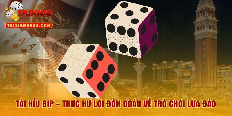 Tài Xỉu Bịp - Thực Hư Lời Đồn Đoán Về Trò Chơi Lừa Đảo