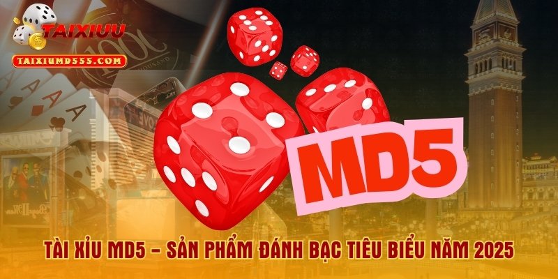 Tài Xỉu MD5 - Sản Phẩm Đánh Bạc Tiêu Biểu Năm 2025